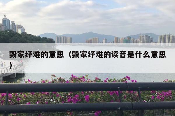 毁家纾难的意思（毁家纾难的读音是什么意思）