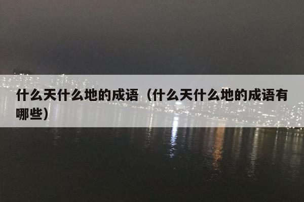 什么天什么地的成语（什么天什么地的成语有哪些）