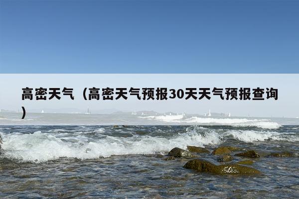 高密天气（高密天气预报30天天气预报查询）