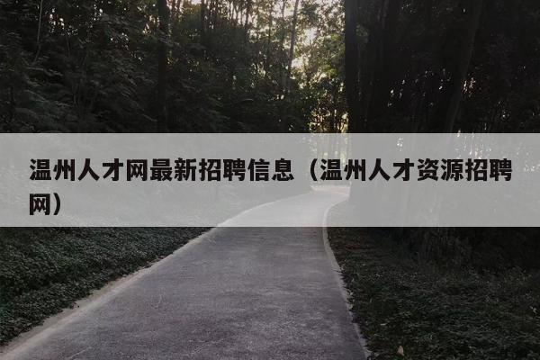 温州人才网最新招聘信息（温州人才资源招聘网）