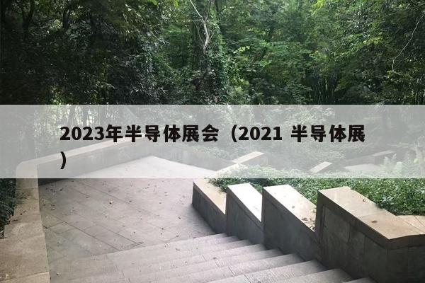 2023年半导体展会（2021 半导体展）