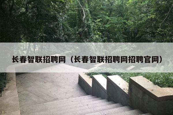 长春智联招聘网（长春智联招聘网招聘官网）
