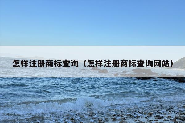 怎样注册商标查询（怎样注册商标查询网站）