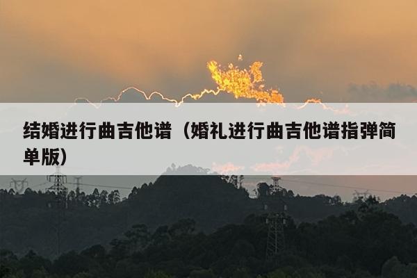 结婚进行曲吉他谱（婚礼进行曲吉他谱指弹简单版）