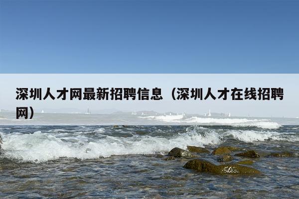 深圳人才网最新招聘信息（深圳人才在线招聘网）