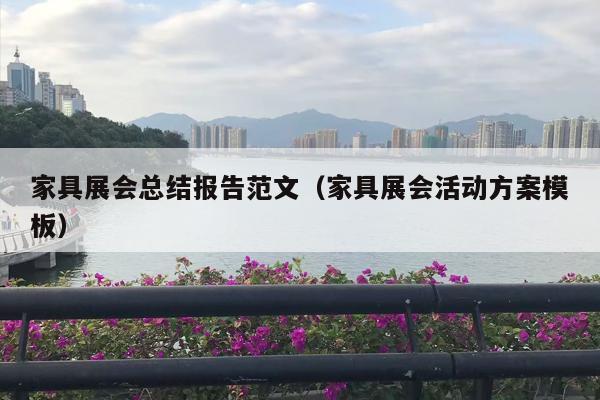 家具展会总结报告范文（家具展会活动方案模板）