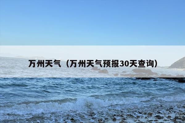 万州天气（万州天气预报30天查询）