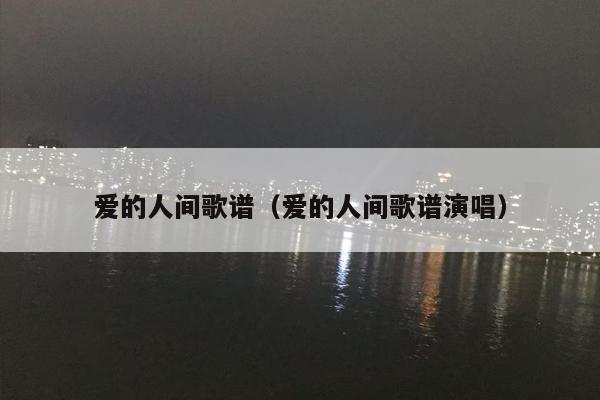 爱的人间歌谱（爱的人间歌谱演唱）