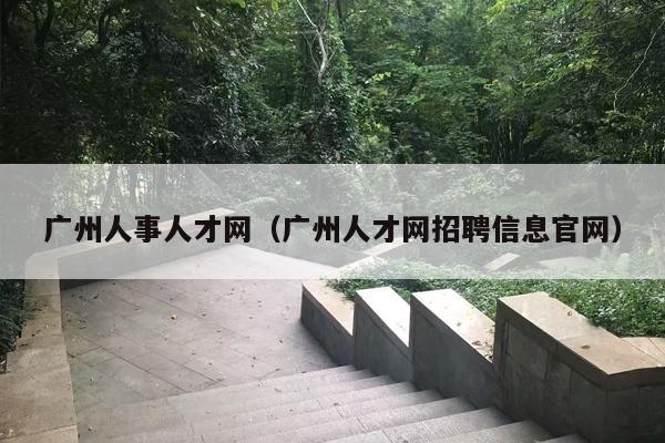 广州人事人才网（广州人才网招聘信息官网）