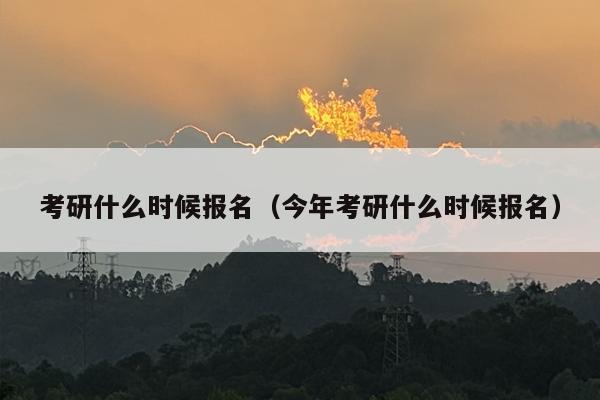 考研什么时候报名（今年考研什么时候报名）