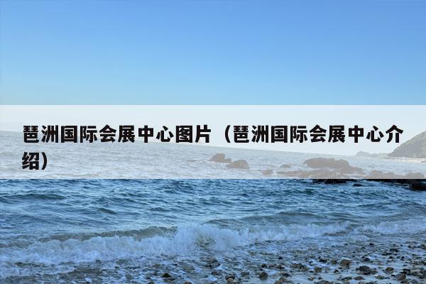 琶洲国际会展中心图片（琶洲国际会展中心介绍）