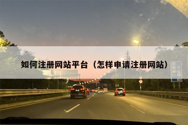 如何注册网站平台（怎样申请注册网站）