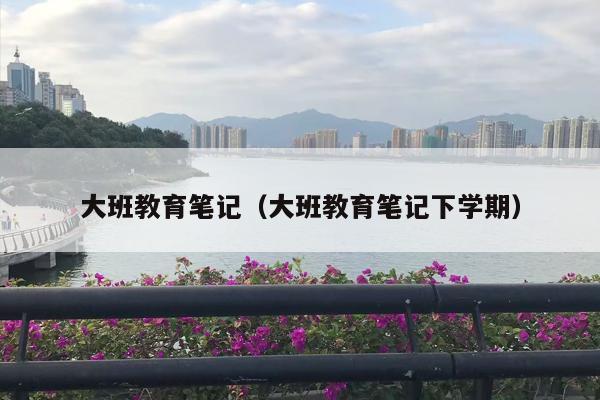 大班教育笔记（大班教育笔记下学期）