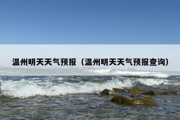 温州明天天气预报（温州明天天气预报查询）