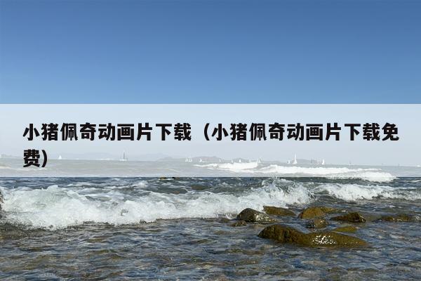 小猪佩奇动画片下载（小猪佩奇动画片下载免费）