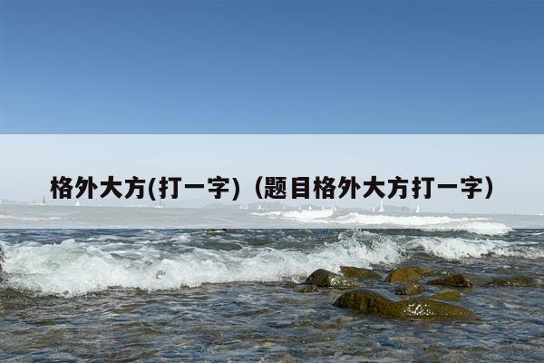 格外大方(打一字)（题目格外大方打一字）