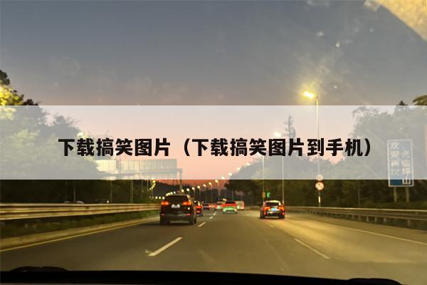 下载搞笑图片（下载搞笑图片到手机）