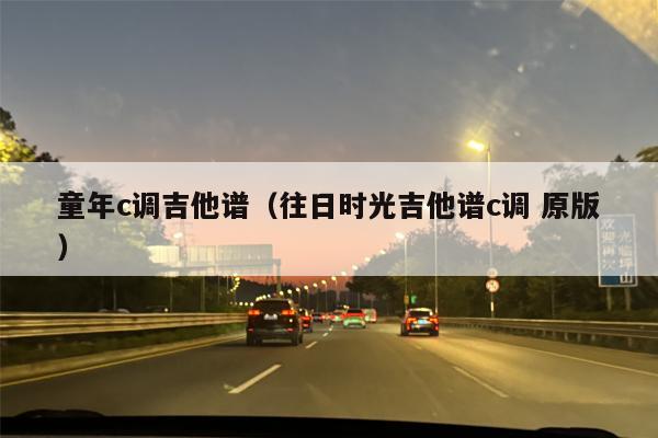 童年c调吉他谱（往日时光吉他谱c调 原版）