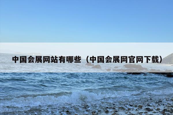 中国会展网站有哪些（中国会展网官网下载）