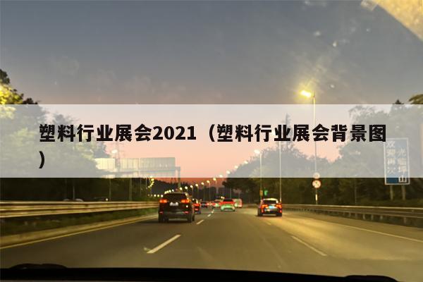 塑料行业展会2021（塑料行业展会背景图）