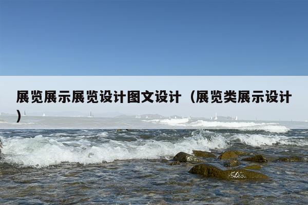 展览展示展览设计图文设计（展览类展示设计）