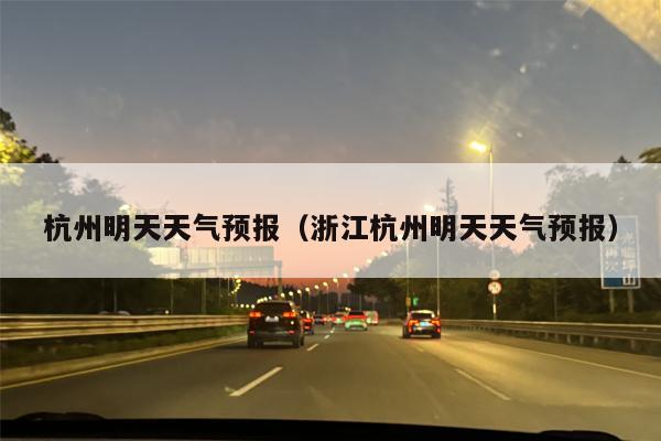 杭州明天天气预报（浙江杭州明天天气预报）