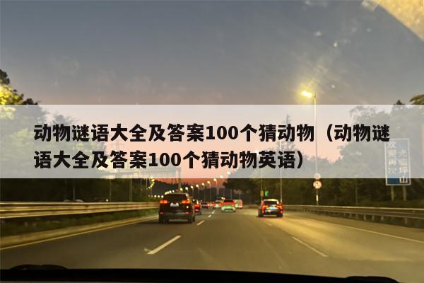 动物谜语大全及答案100个猜动物（动物谜语大全及答案100个猜动物英语）