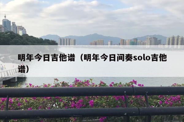 明年今日吉他谱（明年今日间奏solo吉他谱）
