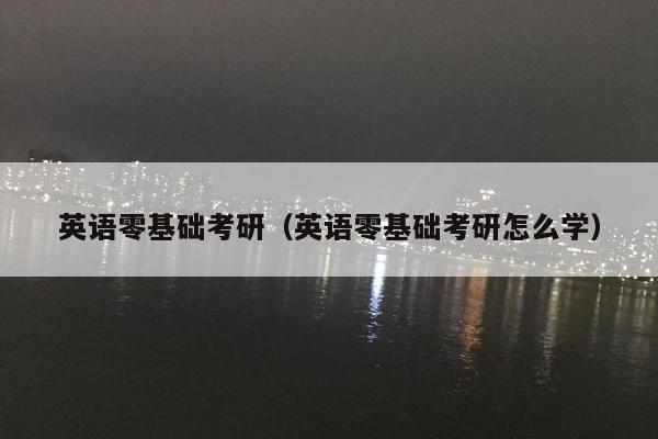 英语零基础考研（英语零基础考研怎么学）