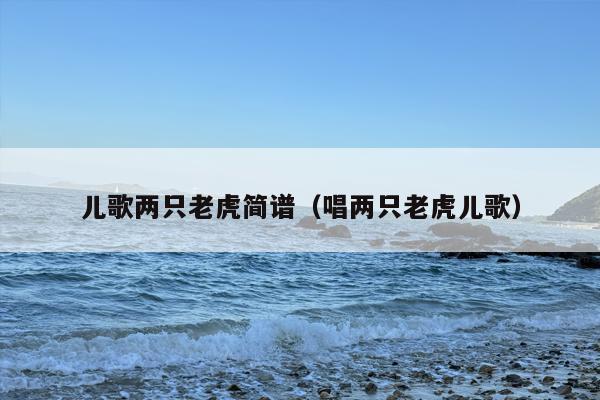 儿歌两只老虎简谱（唱两只老虎儿歌）