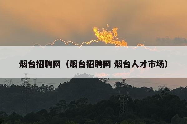 烟台招聘网（烟台招聘网 烟台人才市场）