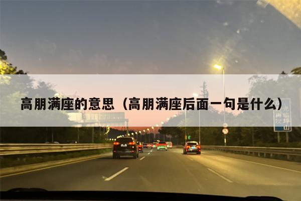 高朋满座的意思（高朋满座后面一句是什么）