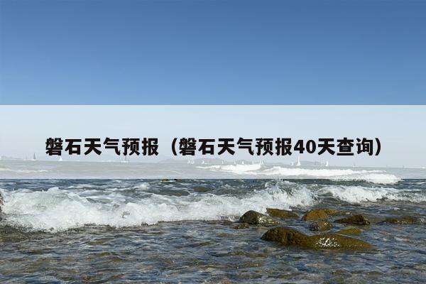 磐石天气预报（磐石天气预报40天查询）