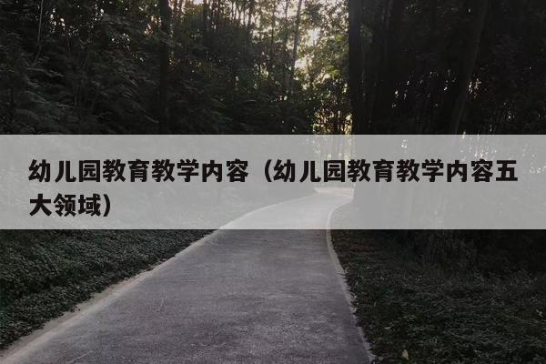 幼儿园教育教学内容（幼儿园教育教学内容五大领域）