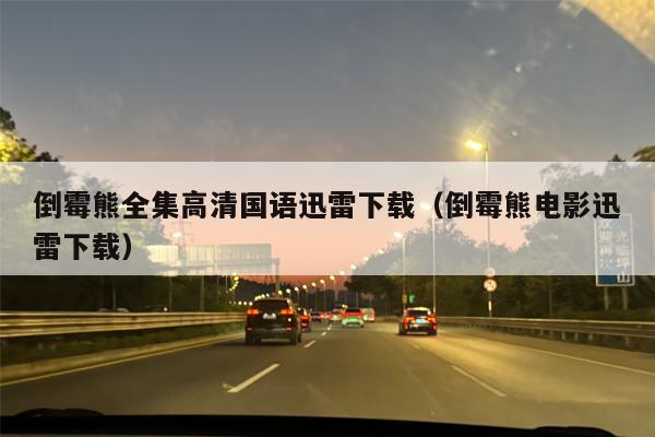 倒霉熊全集高清国语迅雷下载（倒霉熊电影迅雷下载）