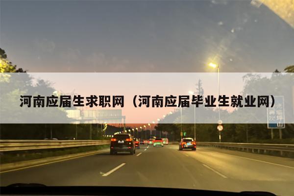 河南应届生求职网（河南应届毕业生就业网）