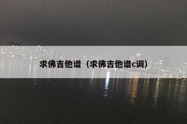 求佛吉他谱（求佛吉他谱c调）
