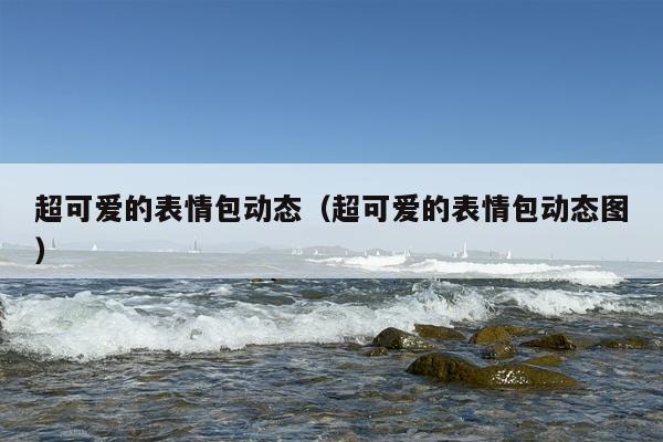 超可爱的表情包动态（超可爱的表情包动态图）