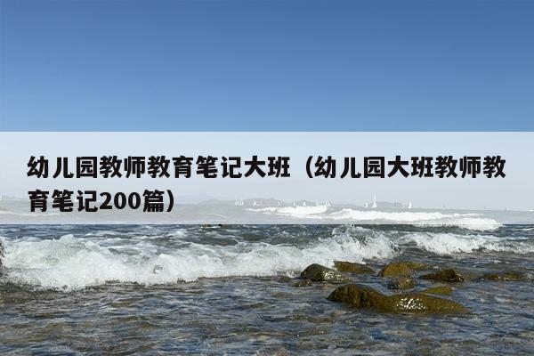 幼儿园教师教育笔记大班（幼儿园大班教师教育笔记200篇）