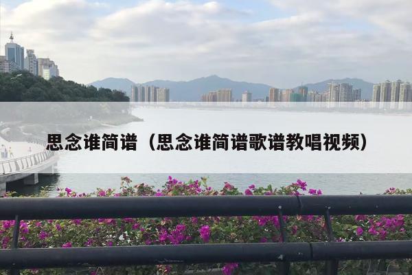 思念谁简谱（思念谁简谱歌谱教唱视频）