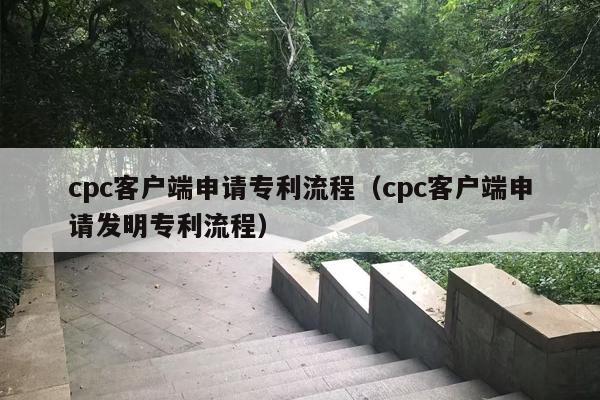 cpc客户端申请专利流程（cpc客户端申请发明专利流程）