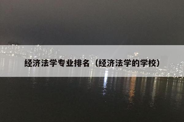 经济法学专业排名（经济法学的学校）
