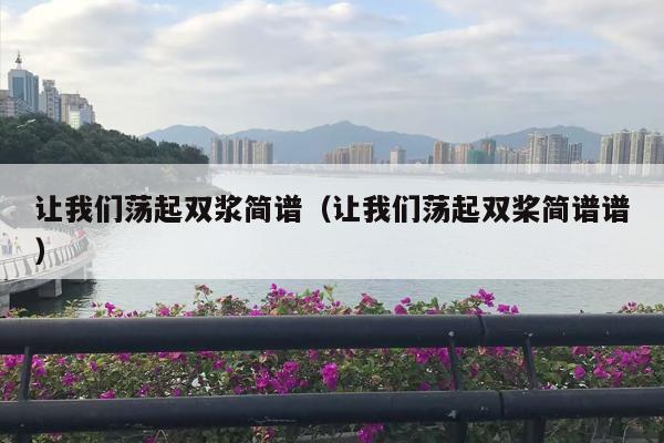 让我们荡起双浆简谱（让我们荡起双桨简谱谱）