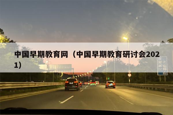 中国早期教育网（中国早期教育研讨会2021）