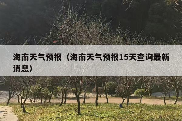 海南天气预报（海南天气预报15天查询最新消息）