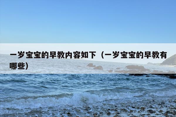 一岁宝宝的早教内容如下（一岁宝宝的早教有哪些）