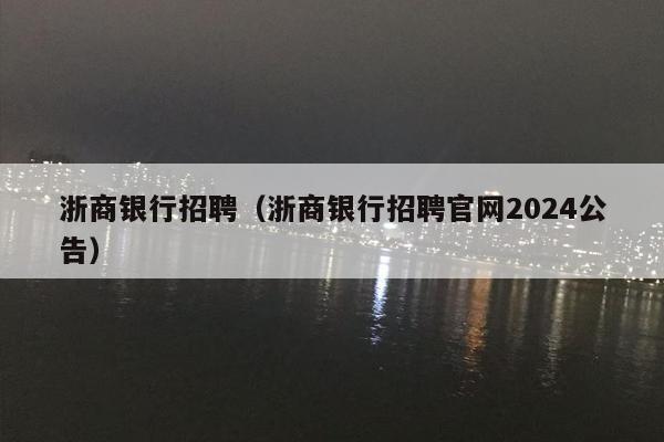 浙商银行招聘（浙商银行招聘官网2024公告）