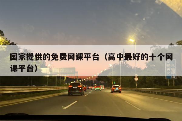 国家提供的免费网课平台（高中最好的十个网课平台）