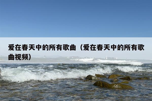 爱在春天中的所有歌曲（爱在春天中的所有歌曲视频）