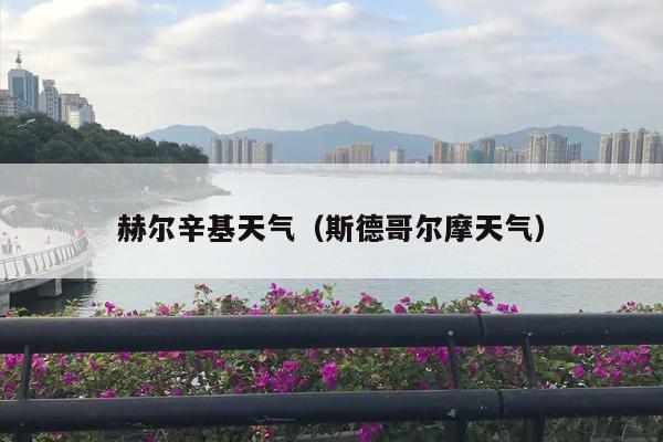 赫尔辛基天气（斯德哥尔摩天气）